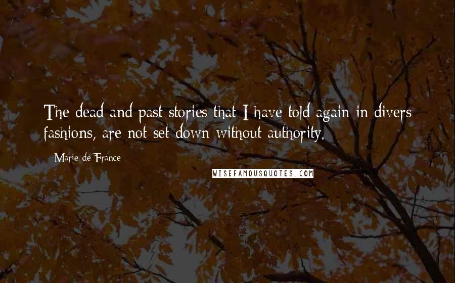 Marie De France Quotes: The dead and past stories that I have told again in divers fashions, are not set down without authority.