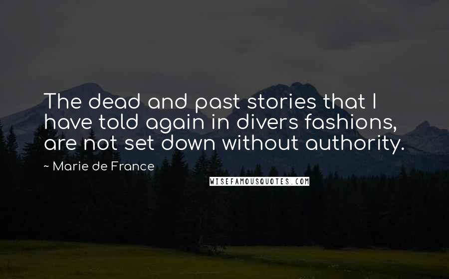Marie De France Quotes: The dead and past stories that I have told again in divers fashions, are not set down without authority.