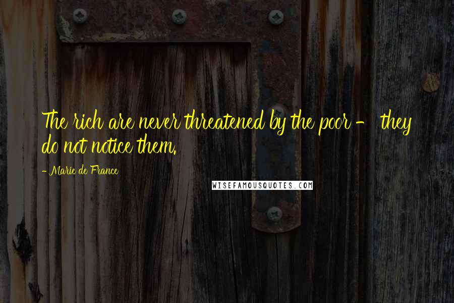 Marie De France Quotes: The rich are never threatened by the poor - they do not notice them.