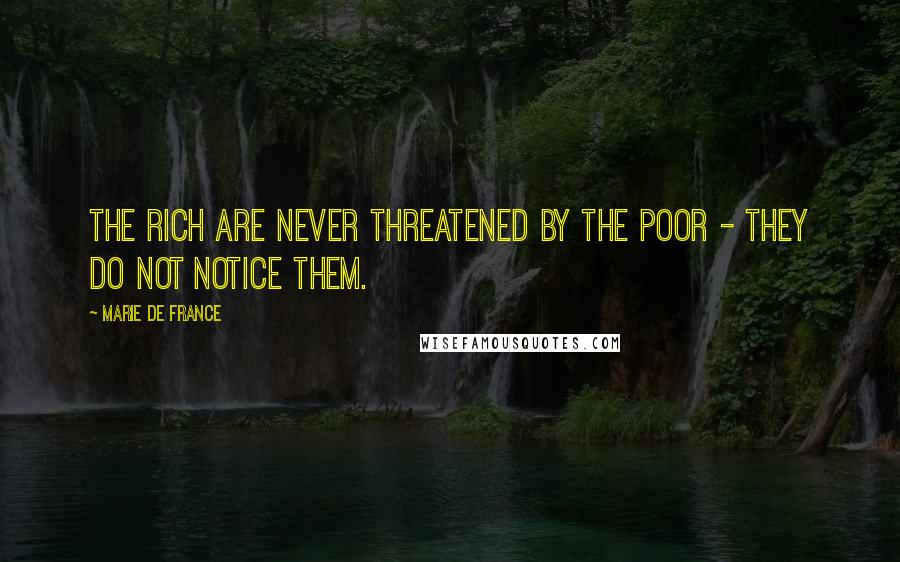 Marie De France Quotes: The rich are never threatened by the poor - they do not notice them.