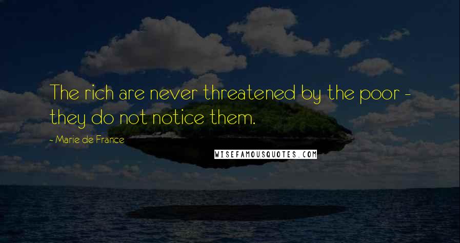 Marie De France Quotes: The rich are never threatened by the poor - they do not notice them.
