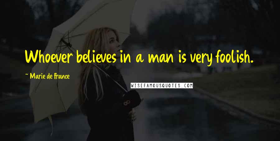 Marie De France Quotes: Whoever believes in a man is very foolish.