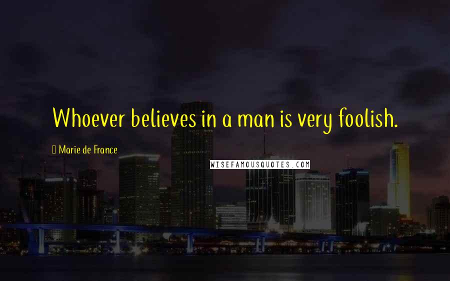 Marie De France Quotes: Whoever believes in a man is very foolish.