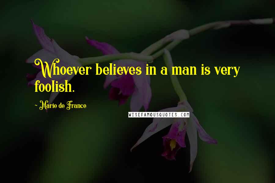 Marie De France Quotes: Whoever believes in a man is very foolish.