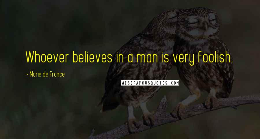 Marie De France Quotes: Whoever believes in a man is very foolish.