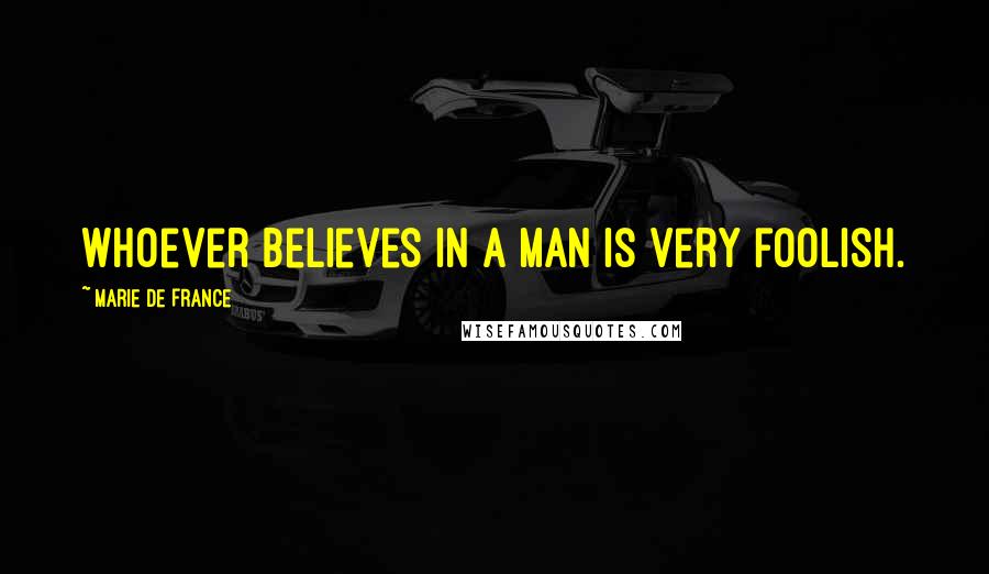 Marie De France Quotes: Whoever believes in a man is very foolish.