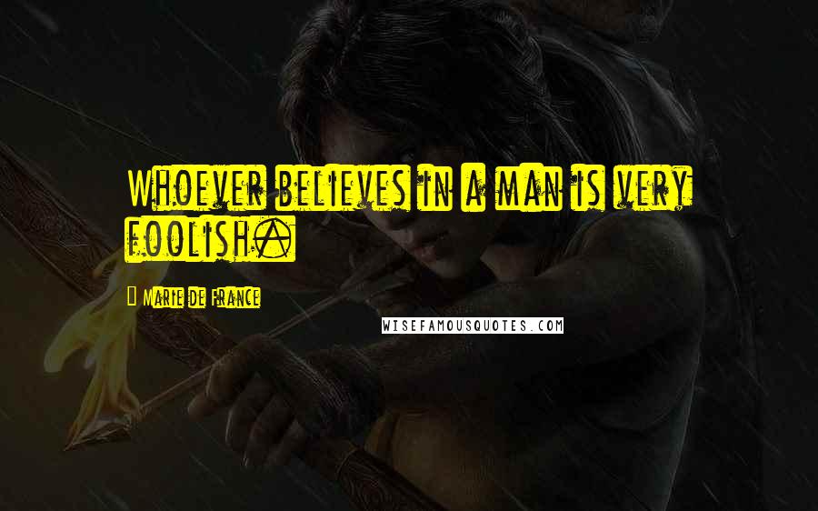 Marie De France Quotes: Whoever believes in a man is very foolish.