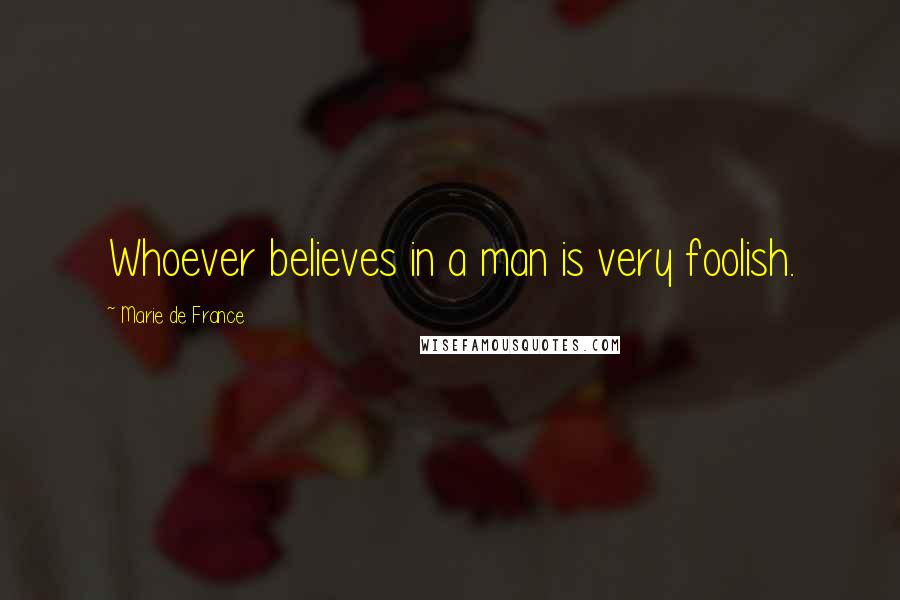 Marie De France Quotes: Whoever believes in a man is very foolish.