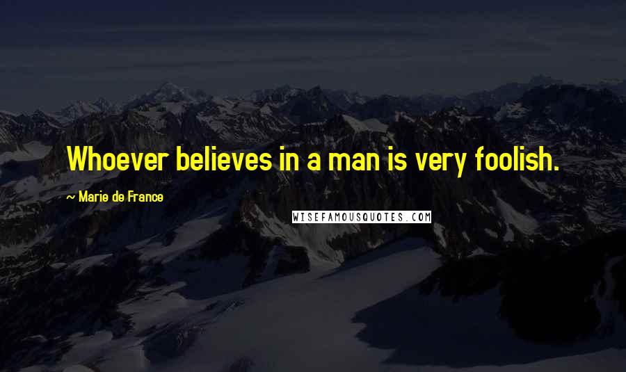 Marie De France Quotes: Whoever believes in a man is very foolish.