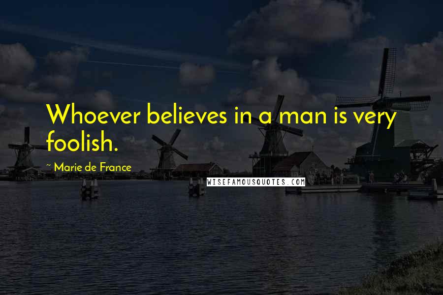 Marie De France Quotes: Whoever believes in a man is very foolish.