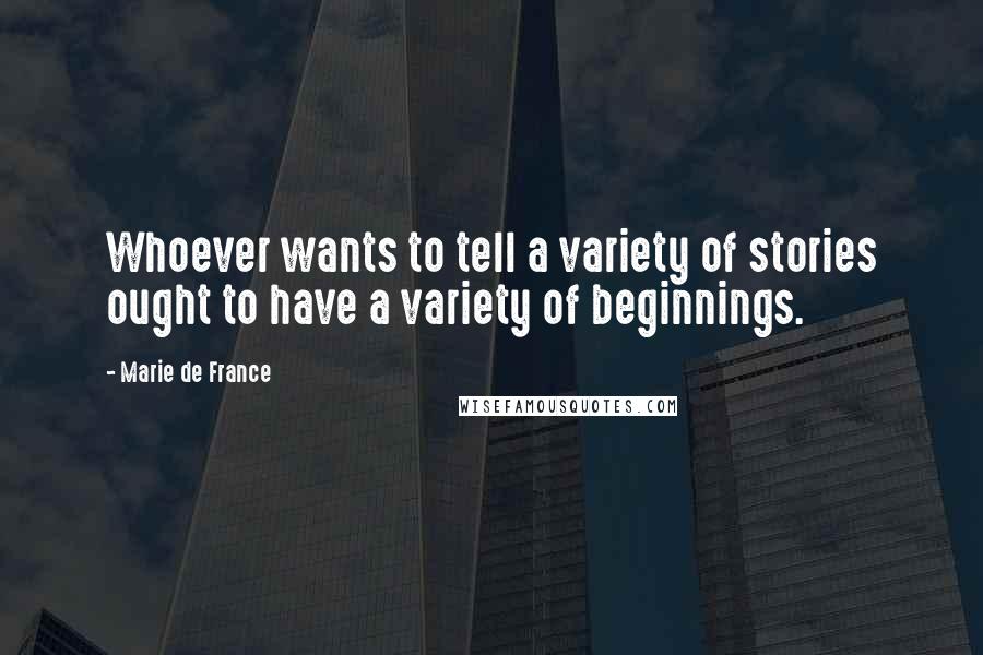 Marie De France Quotes: Whoever wants to tell a variety of stories ought to have a variety of beginnings.