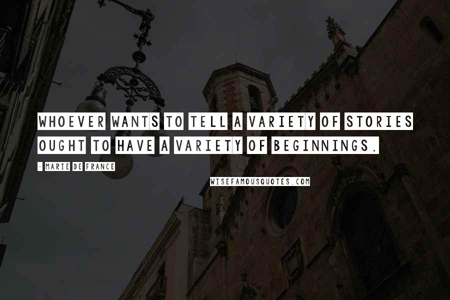 Marie De France Quotes: Whoever wants to tell a variety of stories ought to have a variety of beginnings.