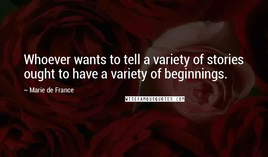 Marie De France Quotes: Whoever wants to tell a variety of stories ought to have a variety of beginnings.