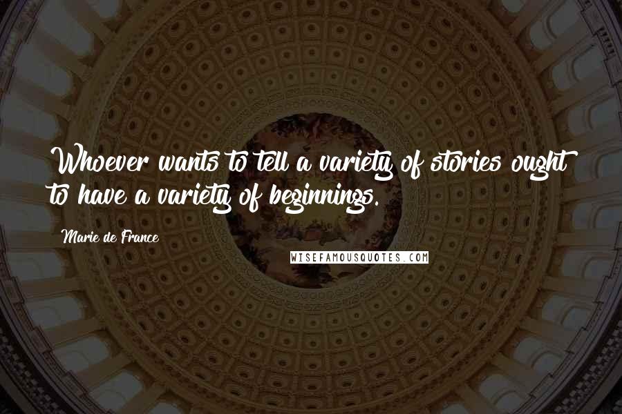 Marie De France Quotes: Whoever wants to tell a variety of stories ought to have a variety of beginnings.