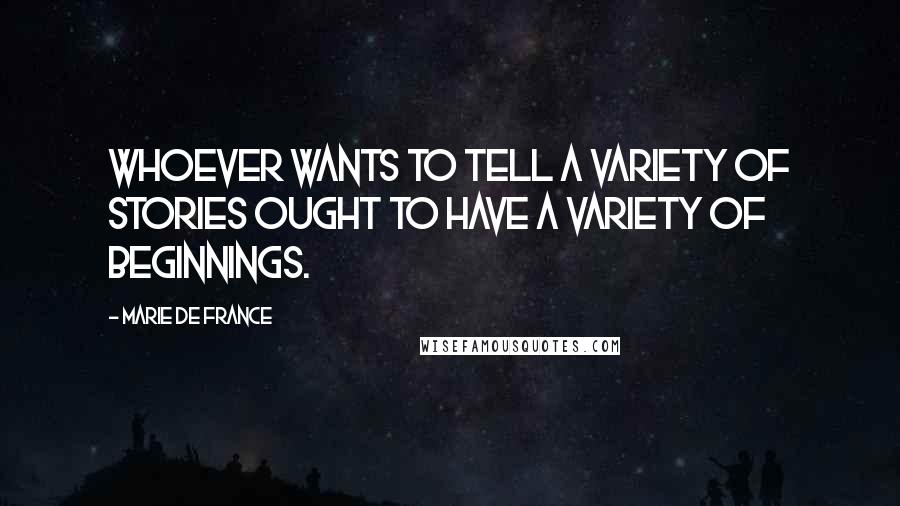 Marie De France Quotes: Whoever wants to tell a variety of stories ought to have a variety of beginnings.