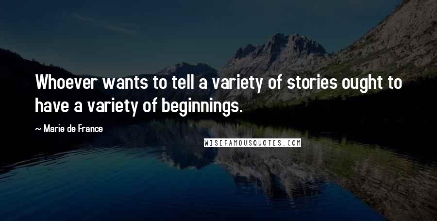 Marie De France Quotes: Whoever wants to tell a variety of stories ought to have a variety of beginnings.