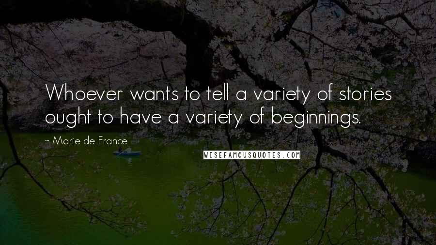 Marie De France Quotes: Whoever wants to tell a variety of stories ought to have a variety of beginnings.