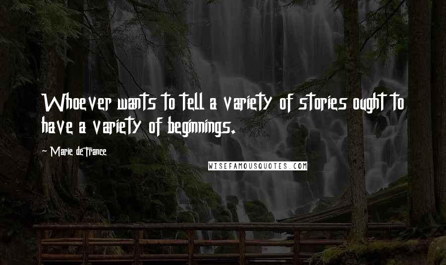 Marie De France Quotes: Whoever wants to tell a variety of stories ought to have a variety of beginnings.