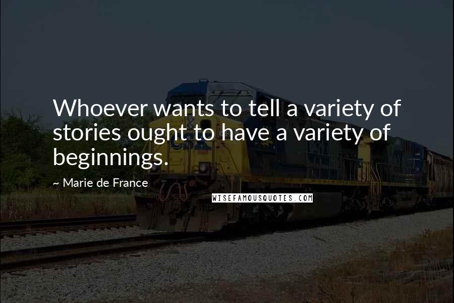 Marie De France Quotes: Whoever wants to tell a variety of stories ought to have a variety of beginnings.