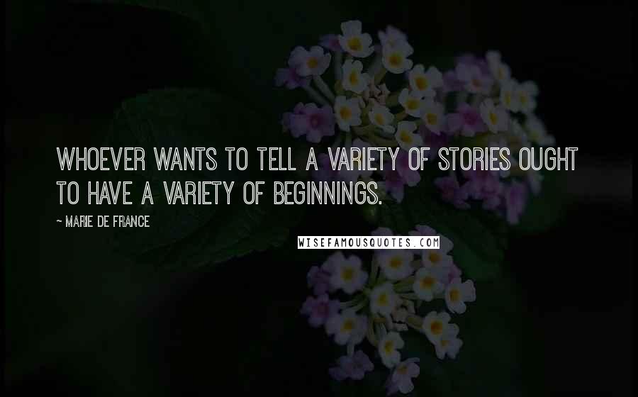 Marie De France Quotes: Whoever wants to tell a variety of stories ought to have a variety of beginnings.