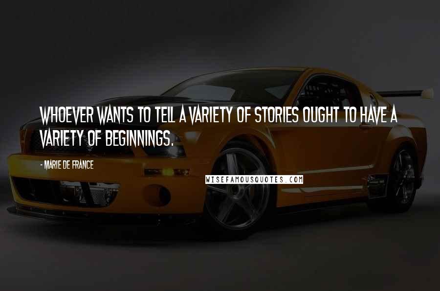Marie De France Quotes: Whoever wants to tell a variety of stories ought to have a variety of beginnings.