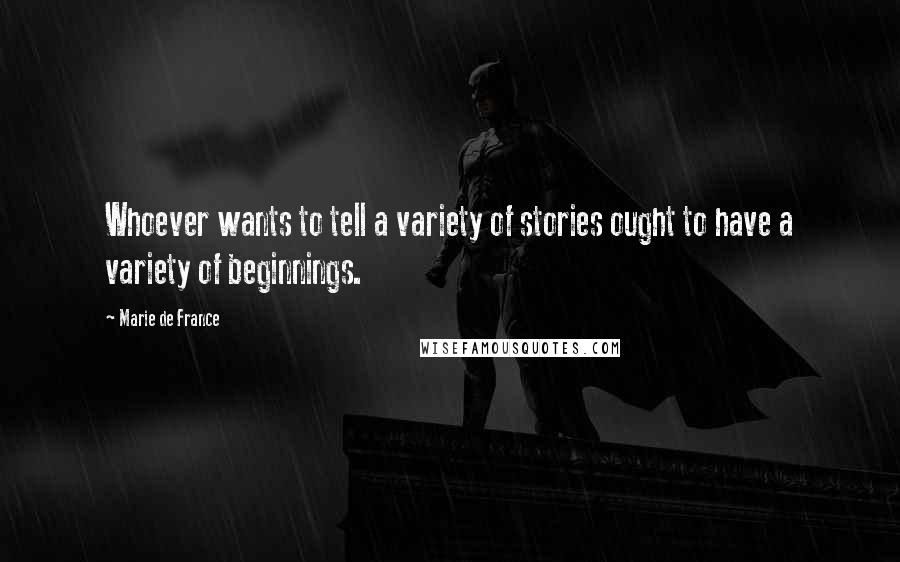 Marie De France Quotes: Whoever wants to tell a variety of stories ought to have a variety of beginnings.