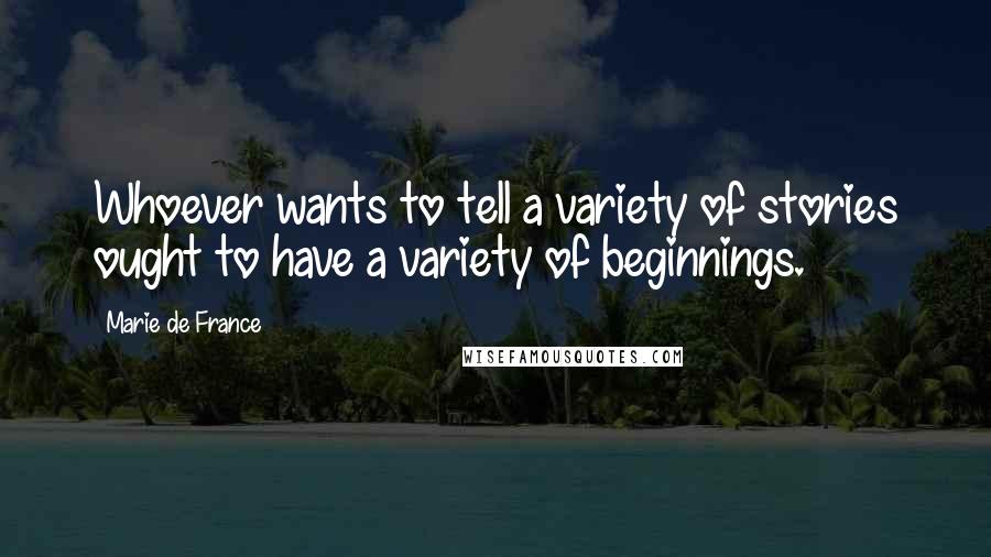 Marie De France Quotes: Whoever wants to tell a variety of stories ought to have a variety of beginnings.