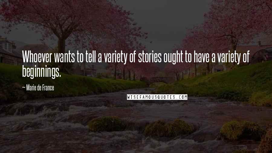 Marie De France Quotes: Whoever wants to tell a variety of stories ought to have a variety of beginnings.