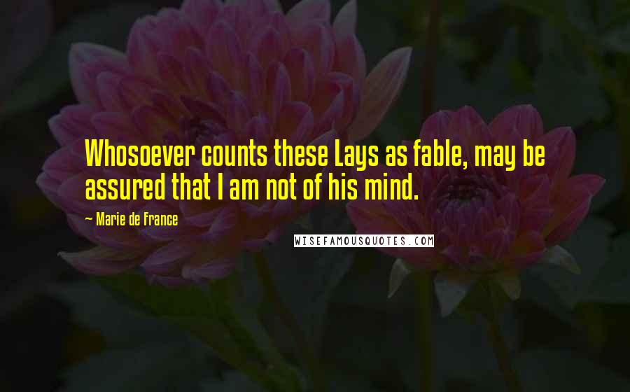 Marie De France Quotes: Whosoever counts these Lays as fable, may be assured that I am not of his mind.