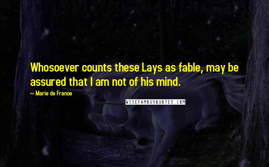 Marie De France Quotes: Whosoever counts these Lays as fable, may be assured that I am not of his mind.