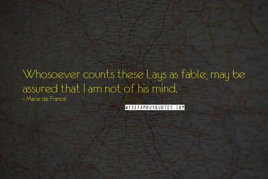 Marie De France Quotes: Whosoever counts these Lays as fable, may be assured that I am not of his mind.