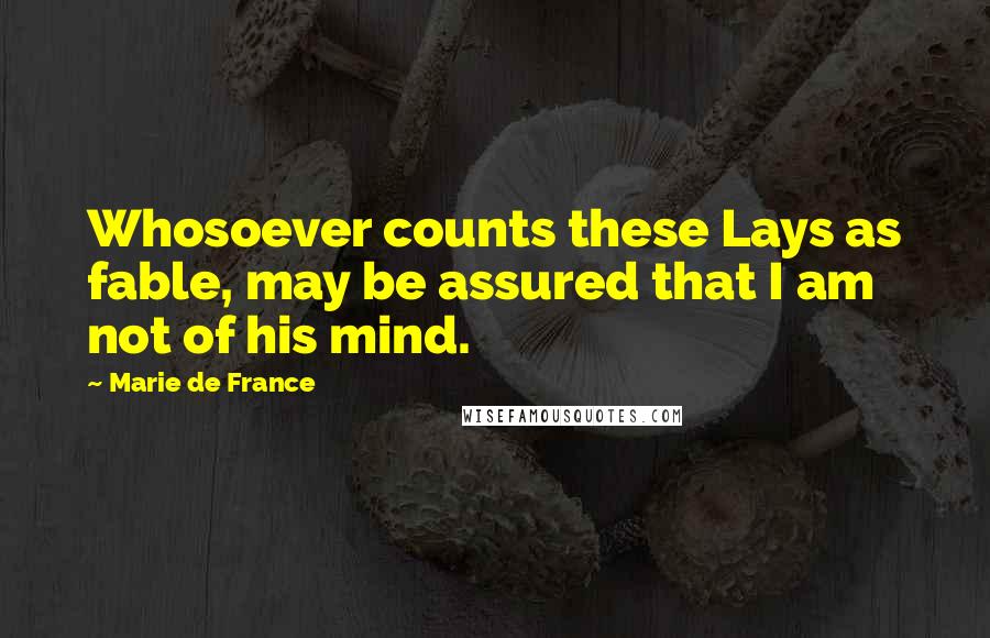 Marie De France Quotes: Whosoever counts these Lays as fable, may be assured that I am not of his mind.