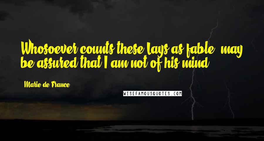 Marie De France Quotes: Whosoever counts these Lays as fable, may be assured that I am not of his mind.