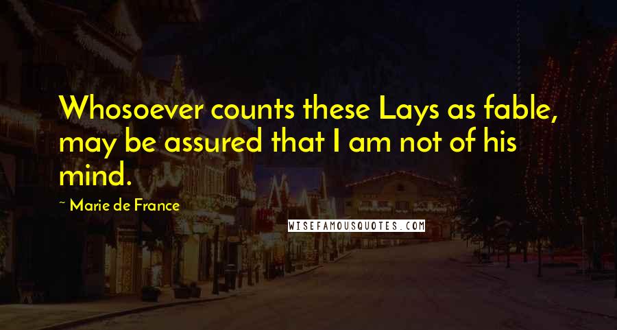 Marie De France Quotes: Whosoever counts these Lays as fable, may be assured that I am not of his mind.