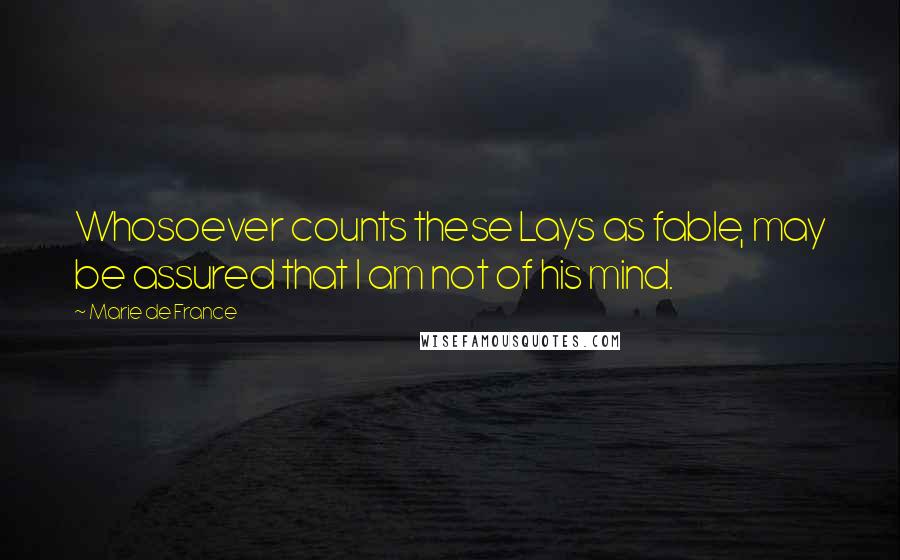 Marie De France Quotes: Whosoever counts these Lays as fable, may be assured that I am not of his mind.