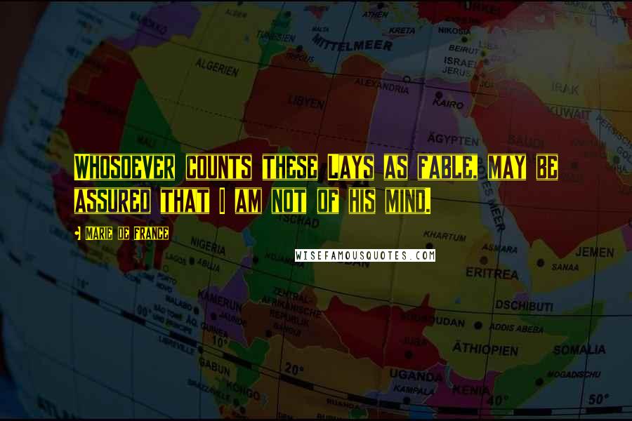 Marie De France Quotes: Whosoever counts these Lays as fable, may be assured that I am not of his mind.