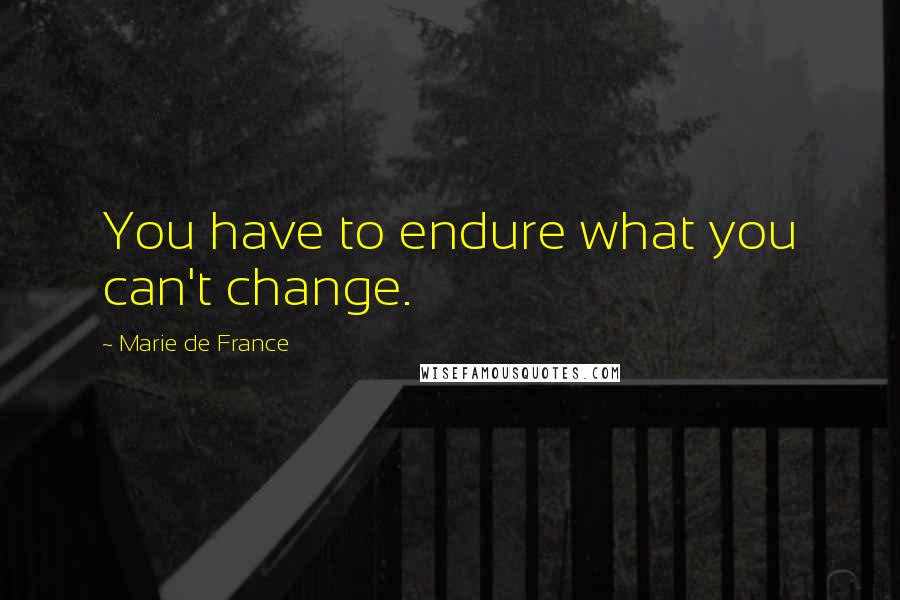 Marie De France Quotes: You have to endure what you can't change.