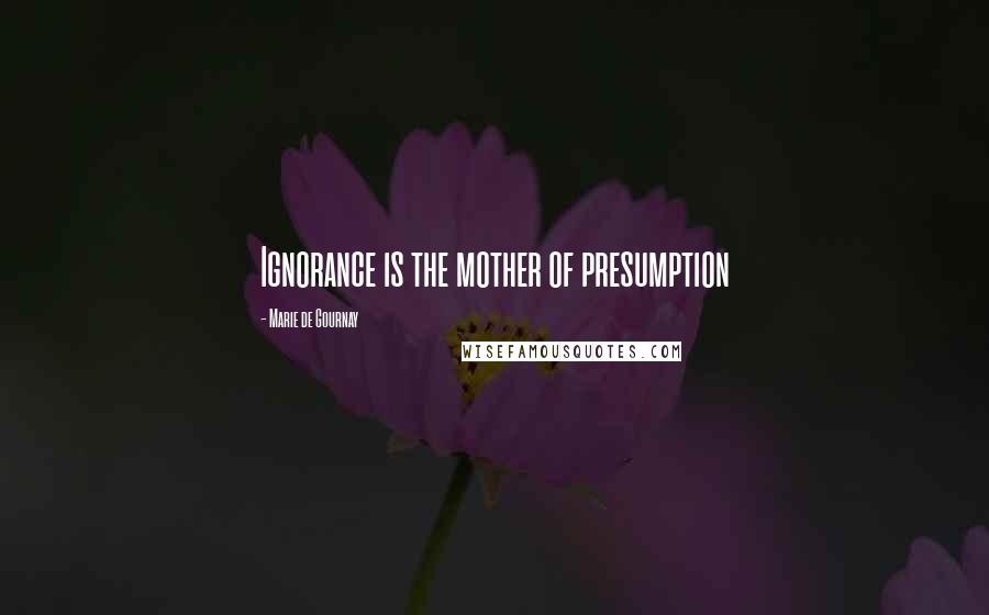 Marie De Gournay Quotes: Ignorance is the mother of presumption