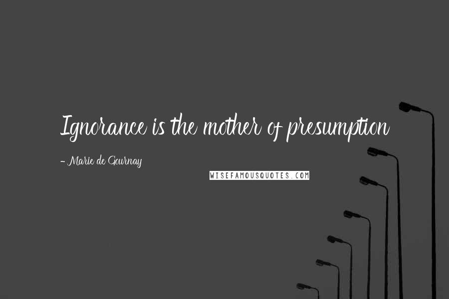 Marie De Gournay Quotes: Ignorance is the mother of presumption