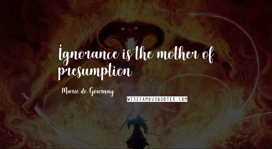 Marie De Gournay Quotes: Ignorance is the mother of presumption