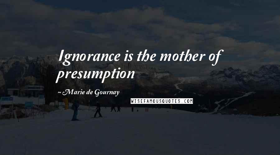 Marie De Gournay Quotes: Ignorance is the mother of presumption