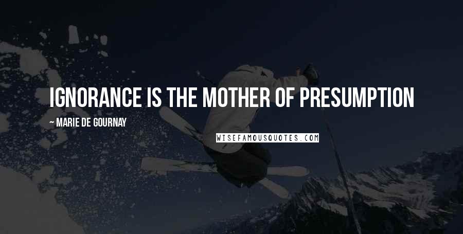 Marie De Gournay Quotes: Ignorance is the mother of presumption