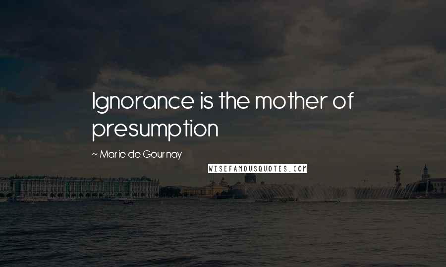 Marie De Gournay Quotes: Ignorance is the mother of presumption