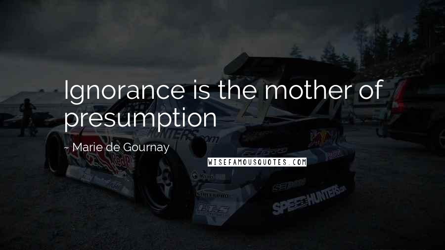 Marie De Gournay Quotes: Ignorance is the mother of presumption