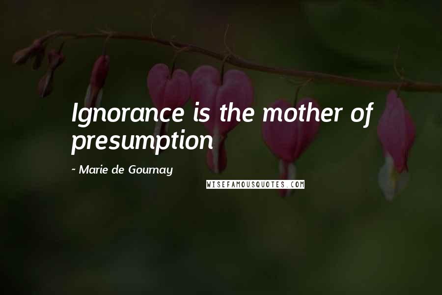 Marie De Gournay Quotes: Ignorance is the mother of presumption