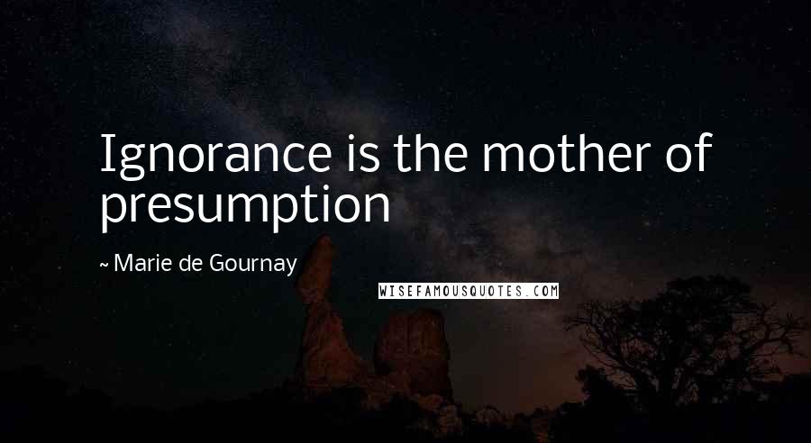 Marie De Gournay Quotes: Ignorance is the mother of presumption