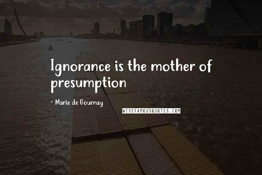 Marie De Gournay Quotes: Ignorance is the mother of presumption