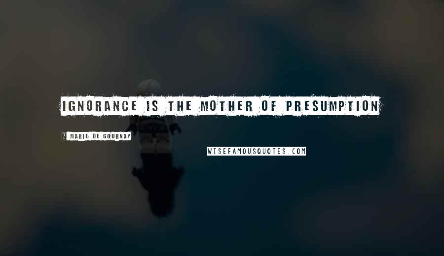 Marie De Gournay Quotes: Ignorance is the mother of presumption