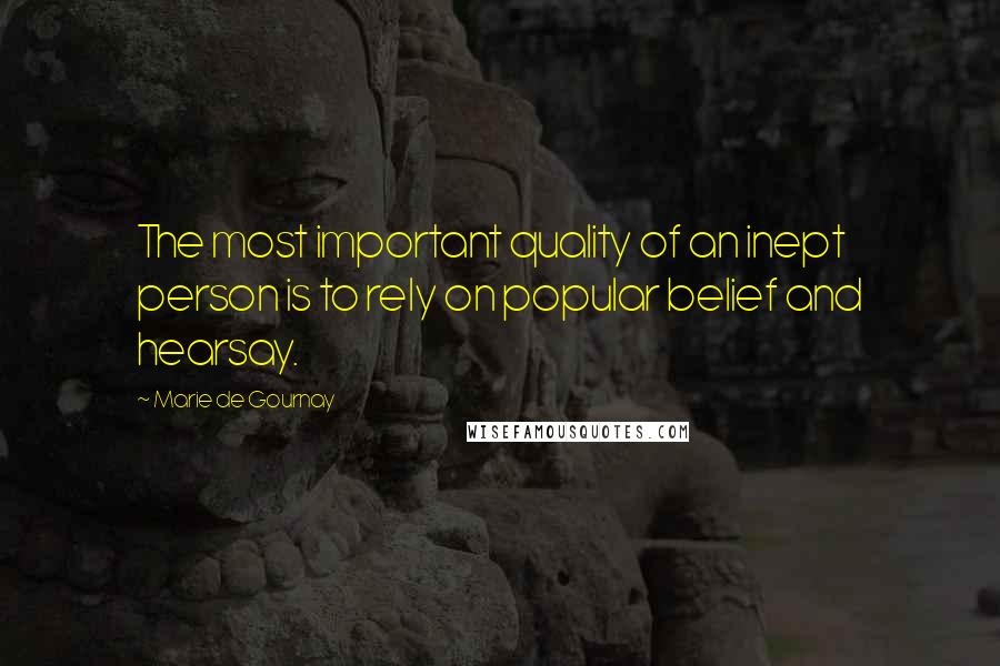 Marie De Gournay Quotes: The most important quality of an inept person is to rely on popular belief and hearsay.