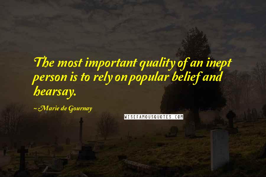 Marie De Gournay Quotes: The most important quality of an inept person is to rely on popular belief and hearsay.